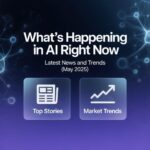 What's Happening in AI Right Now Latest News and Trends (May 2025)