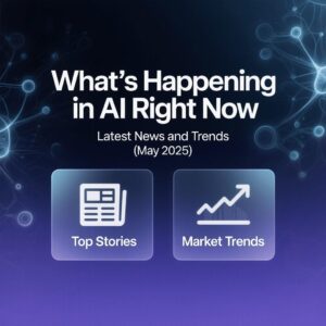What's Happening in AI Right Now Latest News and Trends (May 2025)