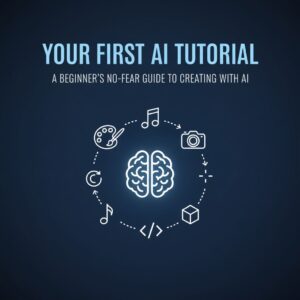 Your First AI Tutorial A Beginner's No-Fear Guide to Creating with AI